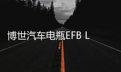 博世汽车电瓶EFB LN3适用奥迪明锐雪铁龙标致翼虎维护启停蓄电池