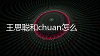 王思聪和chuan怎么了？Ti2冠军ChuaN黄福全打假赛事件始末