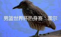 男篮世界杯热身赛：塞尔维亚狂胜意大利32分