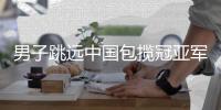 男子跳远中国包揽冠亚军 王嘉男创造新亚运纪录