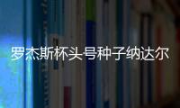 罗杰斯杯头号种子纳达尔开局即遭破发 仍晋级16强