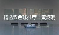精选双色球推荐：黄炳明领衔5大专家同中171万
