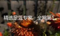 精选足篮专家：全网第1！六哥21连红还中足彩26万