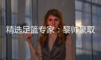 精选足篮专家：黎帅豪取10连红 楼云连中9场