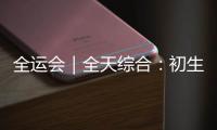 全运会｜全天综合：初生牛犊不怕虎