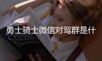 勇士骑士微信对骂群是什么梗 火爆对喷怎么火的