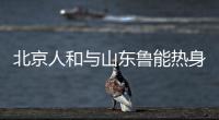 北京人和与山东鲁能热身赛 人和将出最强阵容演练战术