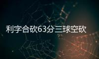 利字合砍63分三球空砍50分 雄鹿险胜黄蜂4连胜