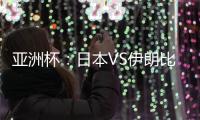亚洲杯：日本VS伊朗比赛前瞻 实力分析及胜负预测