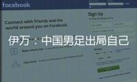 伊万：中国男足出局自己会承担非常大的责任