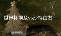 世界杯埃及vs沙特首发阵容预测 比赛看点介绍