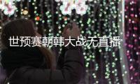 世预赛朝韩大战无直播 韩国仅获朝鲜55张签证