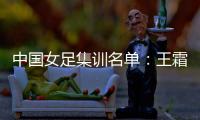 中国女足集训名单：王霜入选一期 吴海燕李影入围二期