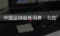 中国足球最新消息：北控更名北体大股权转让更名需公示