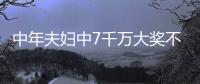 中年夫妇中7千万大奖不辞职 告诉孩子只中了7万