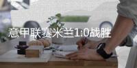 意甲联赛米兰1:0战胜十人维罗纳 上半场双方均无建树