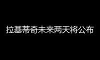 拉基蒂奇未来两天将公布去留 梅西恐失“左膀右臂”