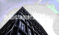 我国成功发射卫星互联网低轨卫星