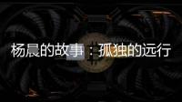 杨晨的故事：孤独的远行者