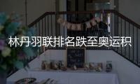 林丹羽联排名跌至奥运积分榜第29位 谌龙暂列第六