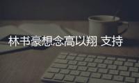 林书豪想念高以翔 支持高以翔《怪你过分美丽》遗作