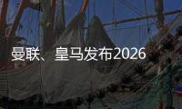 曼联、皇马发布2026俱乐部x中国文化系列套装