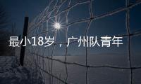最小18岁，广州队青年军出征亚冠