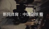 新民体育：中国足球 看“德国足球”的了！