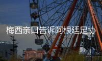 梅西亲口告诉阿根廷足协主席塔皮亚将继续为国效力