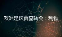 欧洲足坛夏窗转会：利物浦3500万欧签下莱昂尼