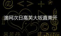 澳网次日高芙大坂直美开门红 阿扎伦卡爆冷出局