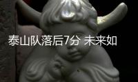 泰山队落后7分 未来如何抉择？新人使用该有规划