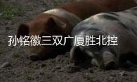 孙铭徽三双广厦胜北控 郭昊文15分同曦胜天津