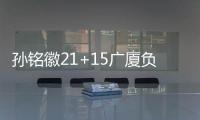 孙铭徽21+15广厦负同曦 原帅30分山西胜四川