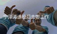 宁泽涛退役后去哪工作 第一站成法甲联赛中国推广大使
