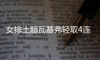 女排土超瓦基弗轻取4连胜 袁心玥替补登场进账1分