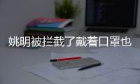 姚明被拦截了戴着口罩也不让进小区 姚明打道回府