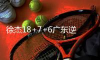 徐杰18+7+6广东逆转广州 邹阳21分福建胜四川