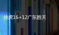 徐虎16+12广东胜天津 孙铭徽三双广厦胜广州