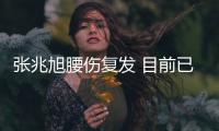 张兆旭腰伤复发 目前已安排住院静卧观察