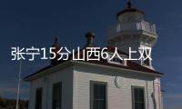 张宁15分山西6人上双击败广东 新疆大胜宁波