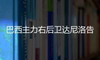 巴西主力右后卫达尼洛告别世界杯 受伤无法及时伤愈
