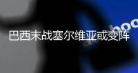 巴西末战塞尔维亚或变阵433 菲尔米诺顶替热苏斯