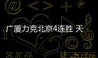 广厦力克北京4连胜 天津终结3连败送四川4连败
