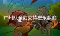 广州队全力支持崔永熙追梦 未来也欢迎他回归