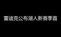 雷迪克公布湖人新赛季首发阵容：詹眉拉里八村