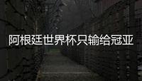阿根廷世界杯只输给冠亚军 只有梅西远远不够