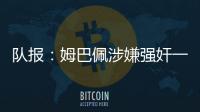 队报：姆巴佩涉嫌强奸一案仍未有新消息