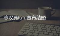 陈汉典lulu宣布结婚 吴宗宪送祝福