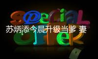 苏炳添今晨升级当爹 妻子林艳芳顺利产下一子